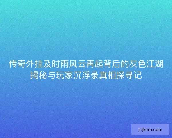 传奇外挂及时雨风云再起背后的灰色江湖揭秘与玩家沉浮录真相探寻记